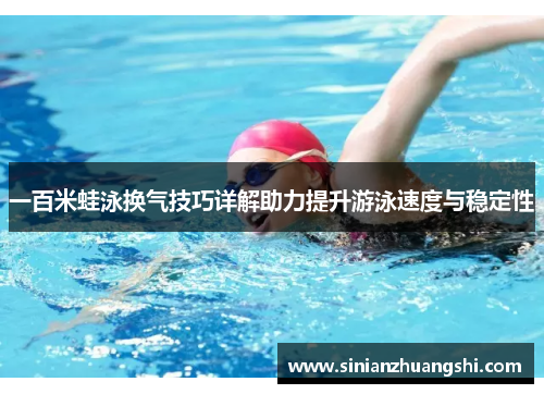 一百米蛙泳换气技巧详解助力提升游泳速度与稳定性