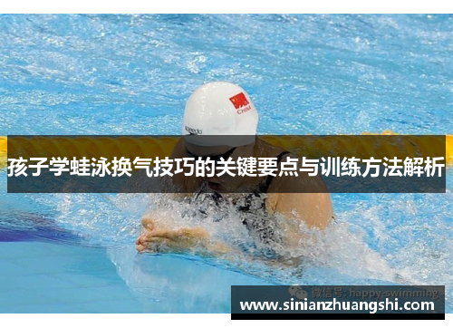 孩子学蛙泳换气技巧的关键要点与训练方法解析