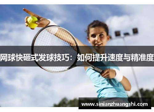 网球快砸式发球技巧：如何提升速度与精准度
