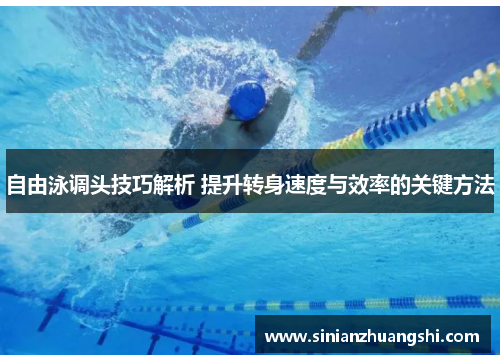 自由泳调头技巧解析 提升转身速度与效率的关键方法